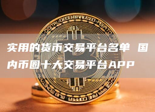 实用的货币交易平台名单 国内币圈十大交易平台APP