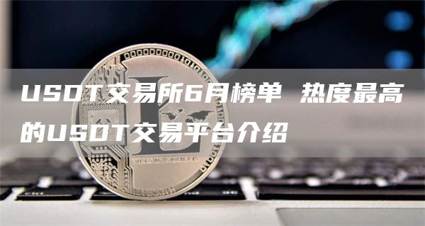 USDT交易所6月榜单 热度最高的USDT交易平台介绍
