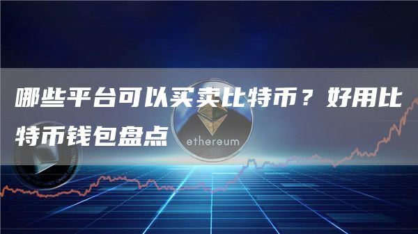 哪些平台可以买卖比特币？好用比特币钱包盘点