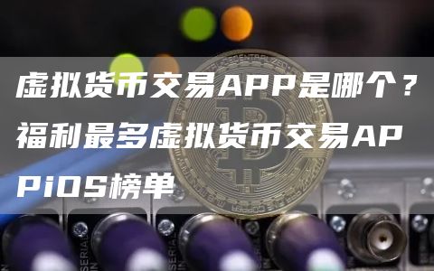 虚拟货币交易APP是哪个？福利最多虚拟货币交易APPiOS榜单