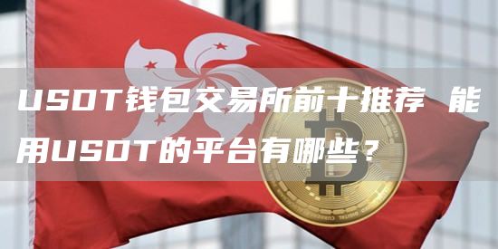 USDT钱包交易所前十推荐 能用USDT的平台有哪些？