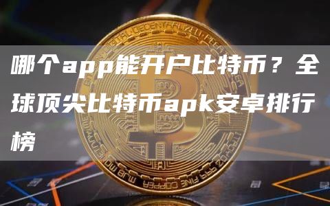 哪个app能开户比特币？全球顶尖比特币apk安卓排行榜