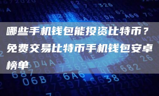 哪些手机钱包能投资比特币？免费交易比特币手机钱包安卓榜单