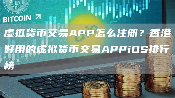 虚拟货币交易APP怎么注册？香港好用的虚拟货币交易APPiOS排行榜