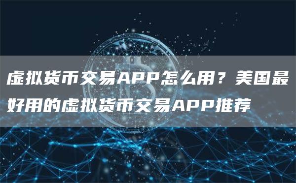 虚拟货币交易APP怎么用？美国最好用的虚拟货币交易APP推荐
