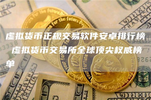虚拟货币正规交易软件安卓排行榜 虚拟货币交易所全球顶尖权威榜单