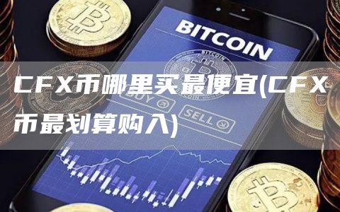 CFX币哪里买最便宜 - CFX币最划算购入