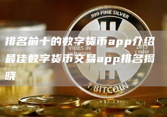 排名前十的数字货币app介绍 最佳数字货币交易app排名揭晓