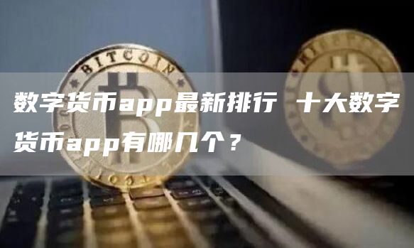 数字货币app最新排行 十大数字货币app有哪几个？