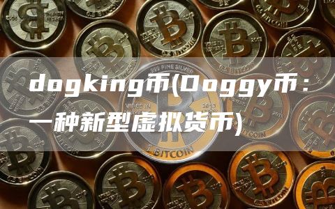 dogking币 - Doggy币：一种新型虚拟货币