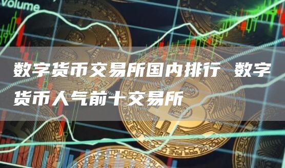 数字货币交易所国内排行 数字货币人气前十交易所