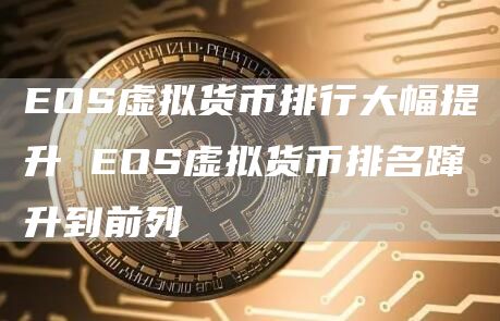 EOS虚拟货币排行大幅提升 EOS虚拟货币排名蹿升到前列
