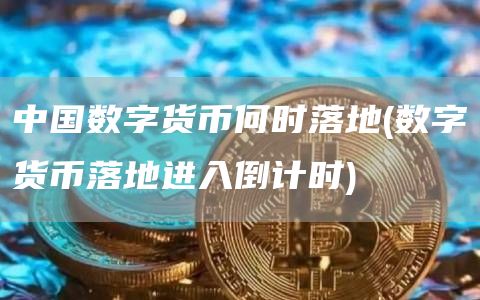 中国数字货币何时落地 - 数字货币落地进入倒计时