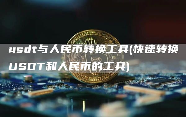 usdt与人民币转换工具 - 快速转换USDT和人民币的工具
