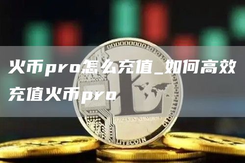 火币pro怎么充值_如何高效充值火币pro