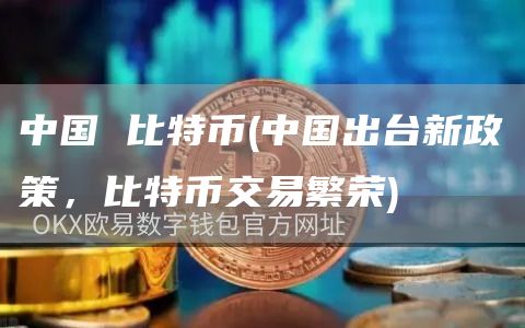 中国 比特币 - 中国出台新政策，比特币交易繁荣