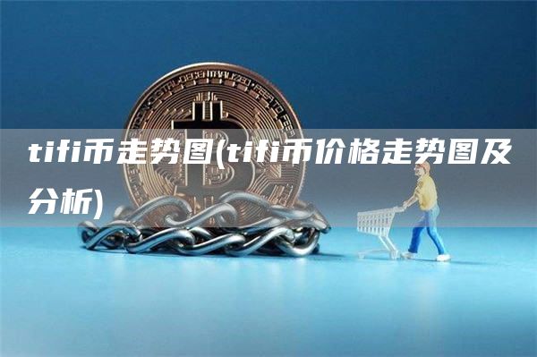 tifi币走势图 - tifi币价格走势图及分析
