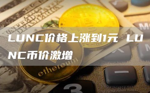 LUNC价格上涨到1元 LUNC币价激增