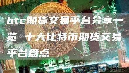 btc期货交易平台分享一览 十大比特币期货交易平台盘点