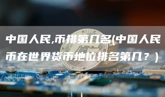 中国人民,币排第几名 - 中国人民币在世界货币地位排名第几？