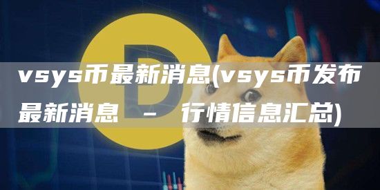 vsys币最新消息 - vsys币发布最新消息 – 行情信息汇总