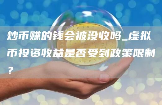 炒币赚的钱会被没收吗_虚拟币投资收益是否受到政策限制？