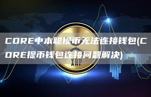 CORE中本聪提币无法连接钱包 - CORE提币钱包连接问题解决