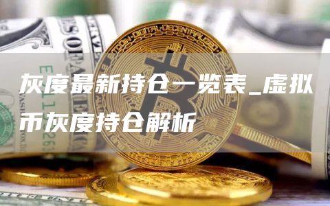 灰度最新持仓一览表_虚拟币灰度持仓解析
