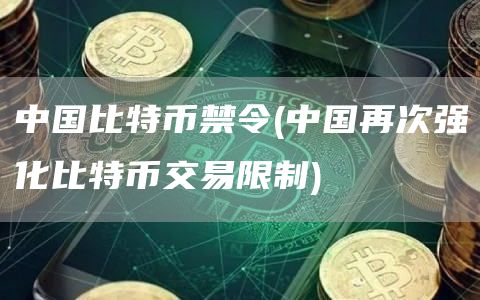 中国比特币禁令 - 中国再次强化比特币交易限制