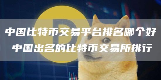 中国比特币交易平台排名哪个好 中国出名的比特币交易所排行