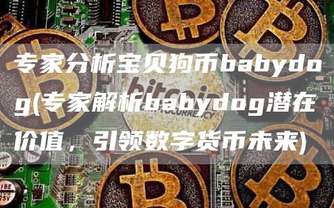 专家分析宝贝狗币babydog - 专家解析babydog潜在价值，引领数字货币未来