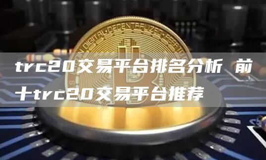 trc20交易平台排名分析 前十trc20交易平台推荐