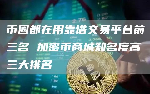 币圈都在用靠谱交易平台前三名 加密币商城知名度高三大排名