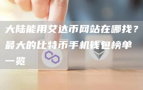 大陆能用艾达币网站在哪找？最大的比特币手机钱包榜单一览