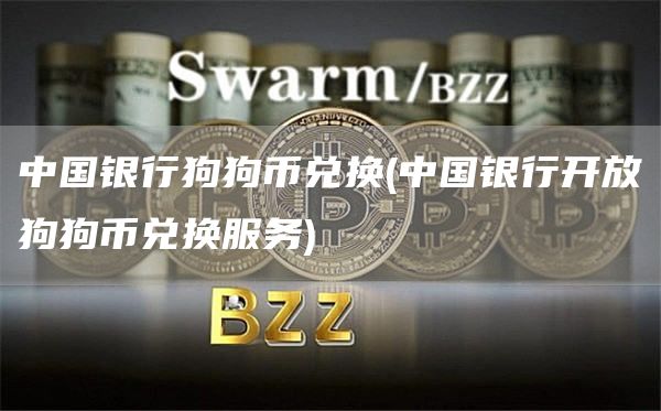 中国银行狗狗币兑换 - 中国银行开放狗狗币兑换服务