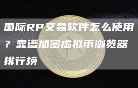 国际RP交易软件怎么使用？靠谱加密虚拟币浏览器排行榜