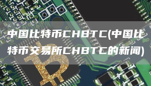 中国比特币CHBTC - 中国比特币交易所CHBTC的新闻