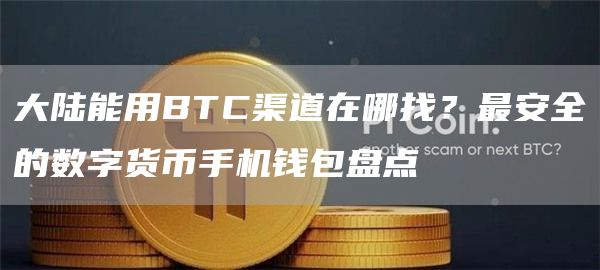 大陆能用BTC渠道在哪找？最安全的数字货币手机钱包盘点