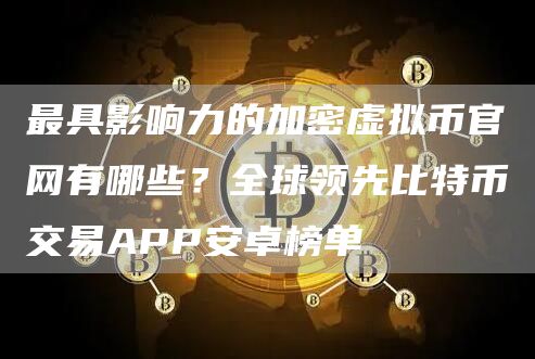最具影响力的加密虚拟币官网有哪些？全球领先比特币交易APP安卓榜单