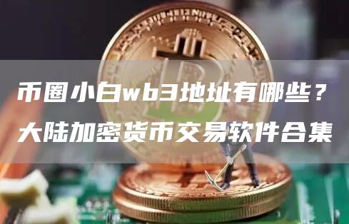 币圈小白wb3地址有哪些？大陆加密货币交易软件合集