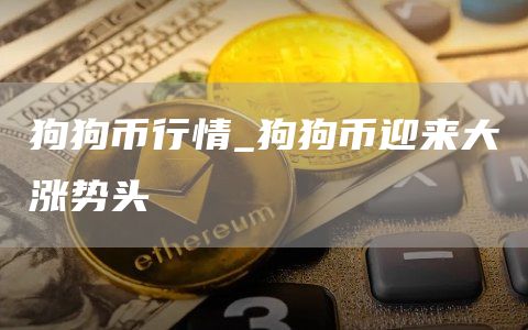 狗狗币行情_狗狗币迎来大涨势头