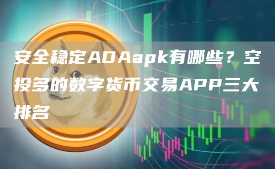 安全稳定ADAapk有哪些？空投多的数字货币交易APP三大排名