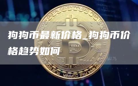 狗狗币最新价格_狗狗币价格趋势如何