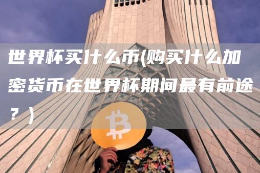 世界杯买什么币 - 购买什么加密货币在世界杯期间最有前途？