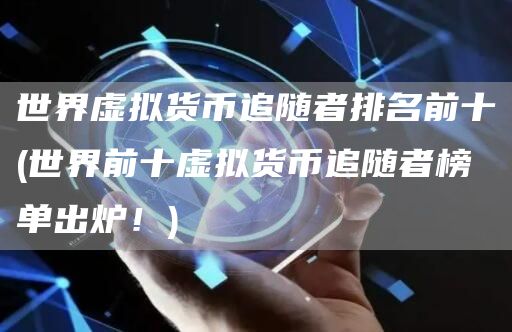 世界虚拟货币追随者排名前十 - 世界前十虚拟货币追随者榜单出炉！