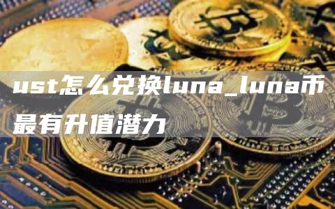 ust怎么兑换luna_luna币最有升值潜力