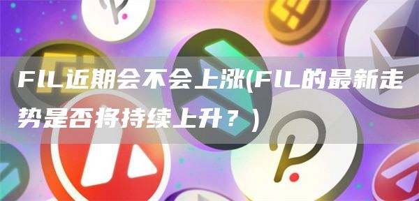 FlL近期会不会上涨 - FlL的最新走势是否将持续上升？