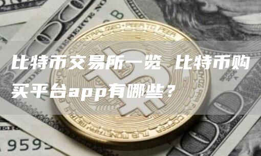 比特币交易所一览 比特币购买平台app有哪些？