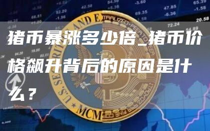 猪币暴涨多少倍_猪币价格飙升背后的原因是什么？