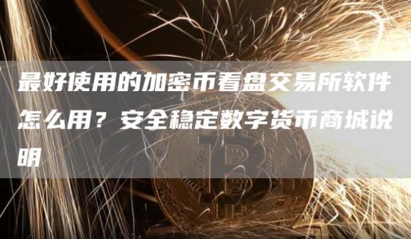 最好使用的加密币看盘交易所软件怎么用？安全稳定数字货币商城说明